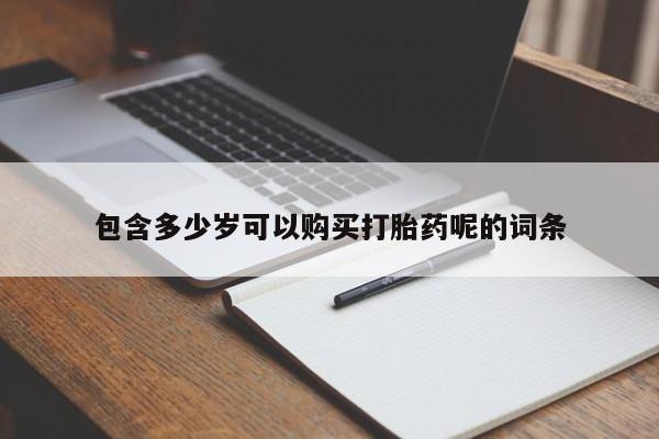 流产药专卖微信包含多少岁可以购买打胎药呢的词条