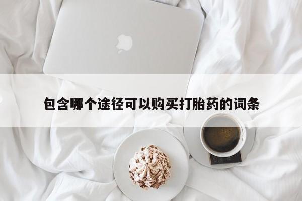 流产药专卖微信包含哪个途径可以购买打胎药的词条