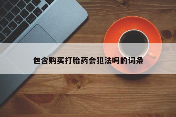 流产药专卖微信包含购买打胎药会犯法吗的词条