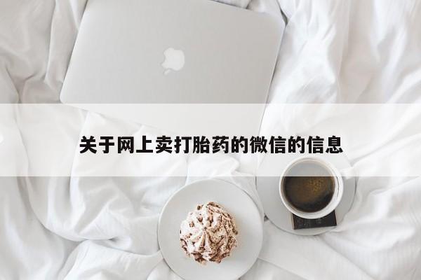 流产药专卖微信关于网上卖打胎药的微信的信息