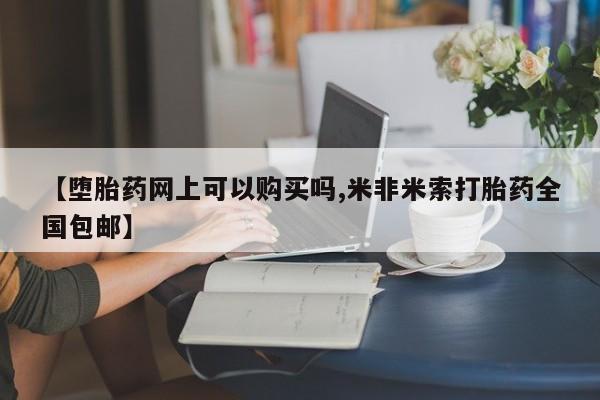 流产药专卖微信【堕胎药网上可以购买吗,米非米索打胎药全国包邮】