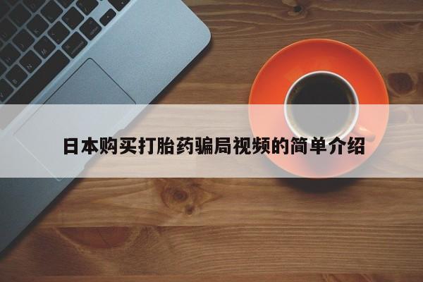 流产药专卖微信日本购买打胎药骗局视频的简单介绍