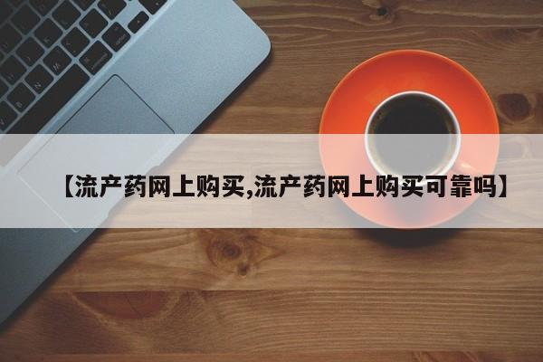 流产药专卖微信【流产药网上购买,流产药网上购买可靠吗】