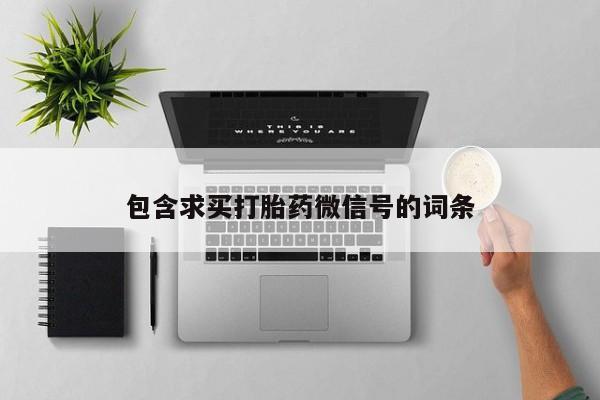 流产药专卖微信包含求买打胎药微信号的词条