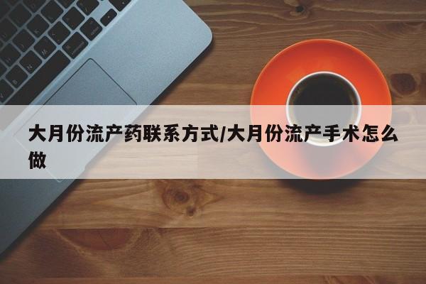 流产药专卖微信大月份流产药联系方式/大月份流产手术怎么做