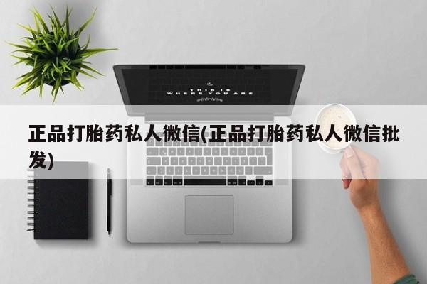 流产药专卖微信正品打胎药私人微信(正品打胎药私人微信批发)