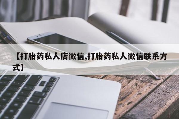 流产药专卖微信【打胎药私人店微信,打胎药私人微信联系方式】