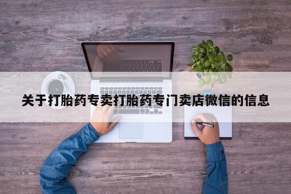 流产药专卖微信关于打胎药专卖打胎药专门卖店微信的信息