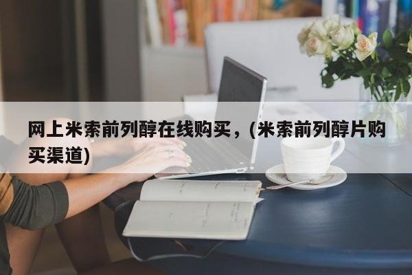 流产药专卖微信网上米索前列醇在线购买，(米索前列醇片购买渠道)