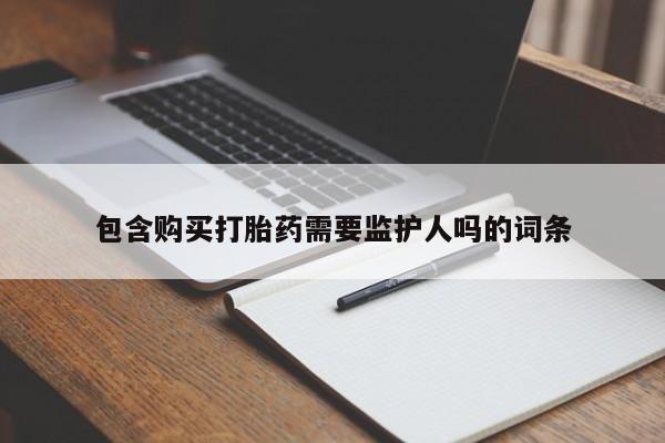 流产药专卖微信包含购买打胎药需要监护人吗的词条