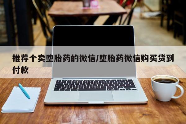 流产药专卖微信推荐个卖堕胎药的微信/堕胎药微信购买货到付款