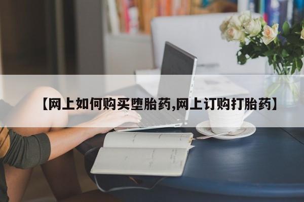 流产药专卖微信【网上如何购买堕胎药,网上订购打胎药】
