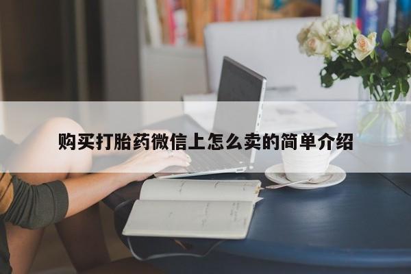 流产药专卖微信购买打胎药微信上怎么卖的简单介绍