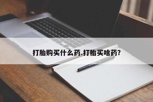 流产药专卖微信打胎购买什么药.打胎买啥药？